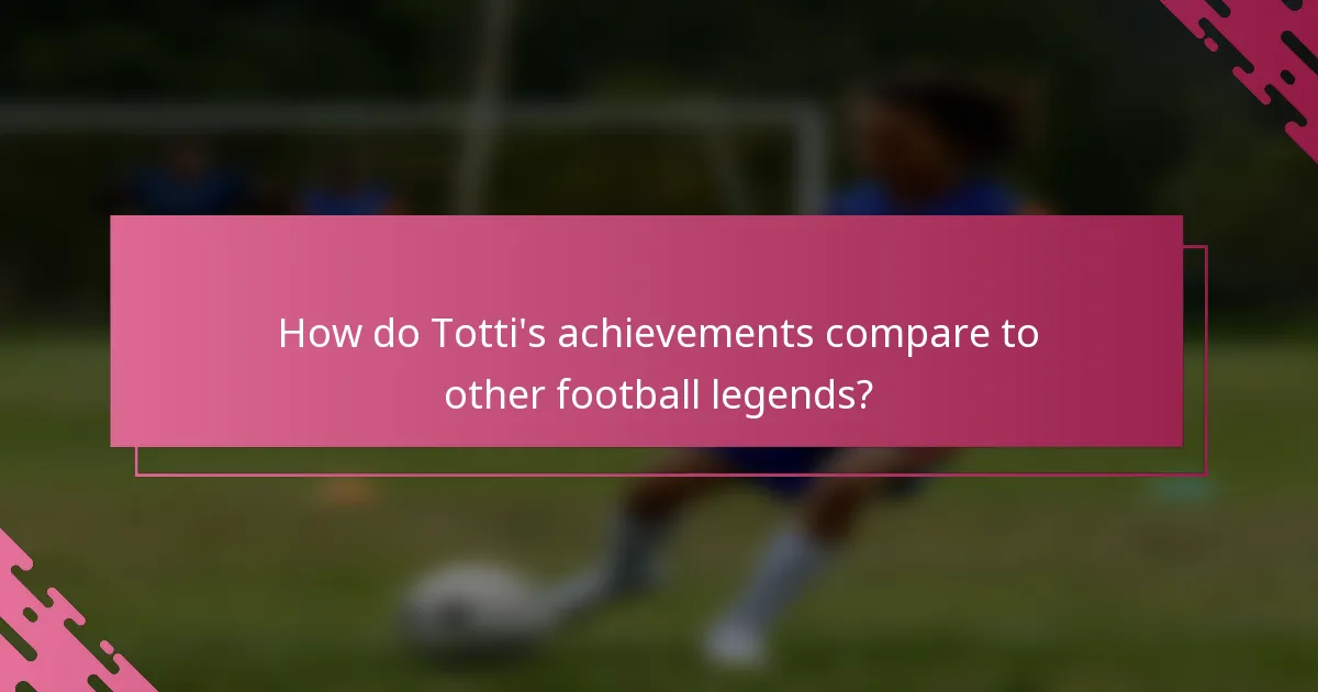 How do Totti's achievements compare to other football legends?