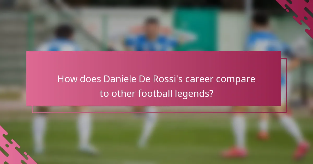 How does Daniele De Rossi's career compare to other football legends?