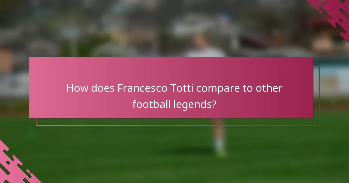 How does Francesco Totti compare to other football legends?